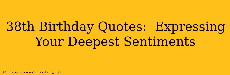 38th Birthday Quotes:  Expressing Your Deepest Sentiments