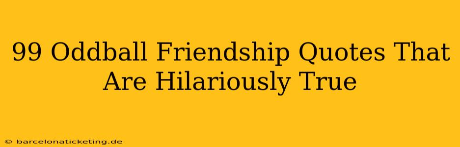 99 Oddball Friendship Quotes That Are Hilariously True