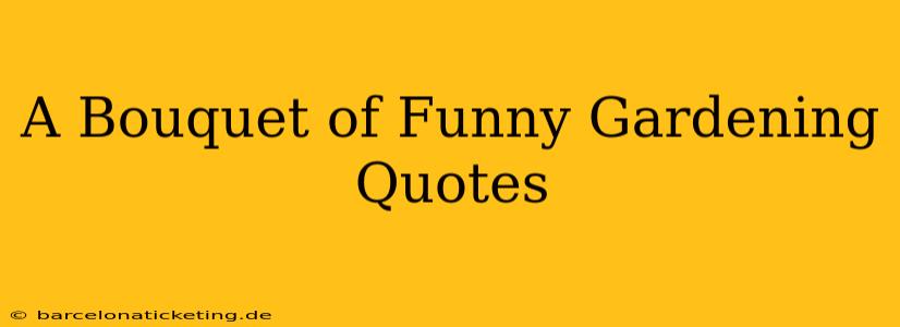 A Bouquet of Funny Gardening Quotes