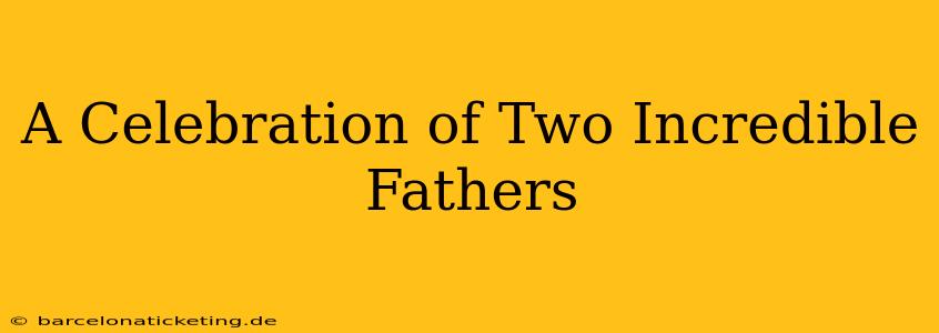 A Celebration of Two Incredible Fathers