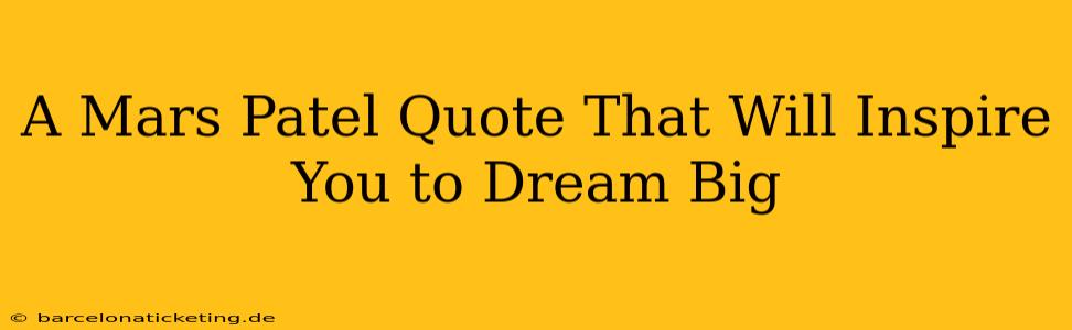 A Mars Patel Quote That Will Inspire You to Dream Big
