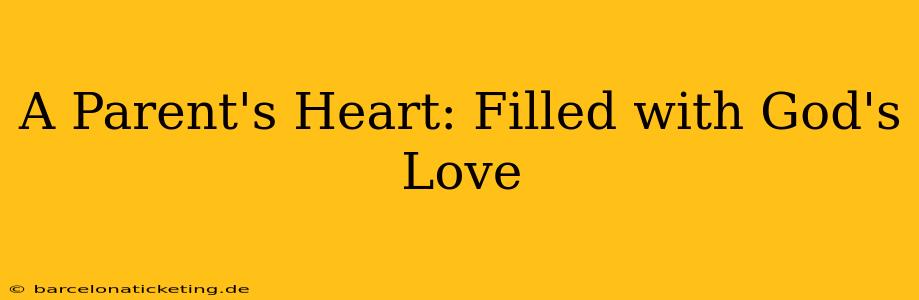 A Parent's Heart: Filled with God's Love