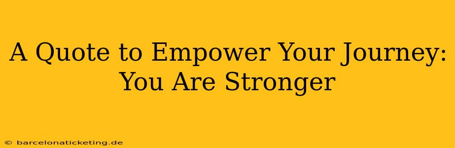 A Quote to Empower Your Journey: You Are Stronger