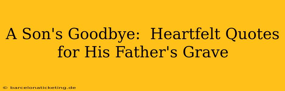 A Son's Goodbye:  Heartfelt Quotes for His Father's Grave