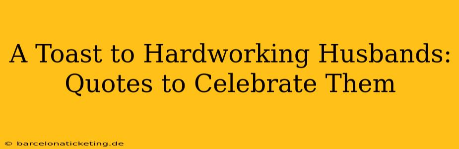 A Toast to Hardworking Husbands: Quotes to Celebrate Them