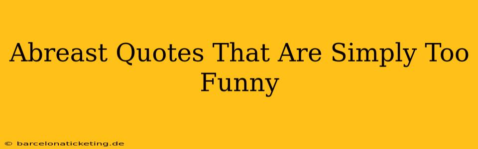 Abreast Quotes That Are Simply Too Funny