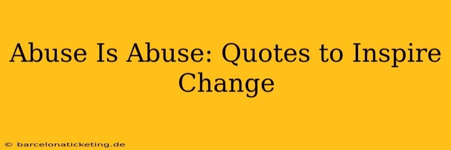 Abuse Is Abuse: Quotes to Inspire Change