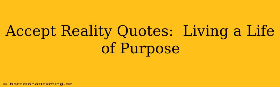 Accept Reality Quotes:  Living a Life of Purpose