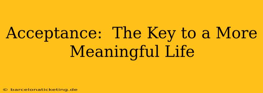 Acceptance:  The Key to a More Meaningful Life