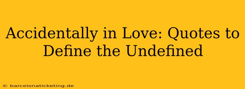 Accidentally in Love: Quotes to Define the Undefined
