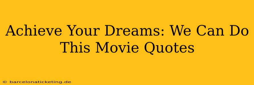 Achieve Your Dreams: We Can Do This Movie Quotes
