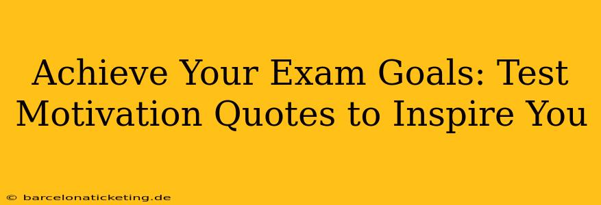 Achieve Your Exam Goals: Test Motivation Quotes to Inspire You