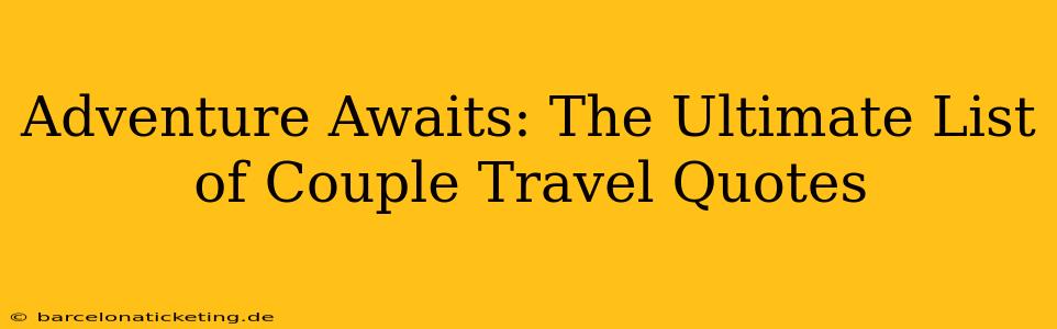Adventure Awaits: The Ultimate List of Couple Travel Quotes