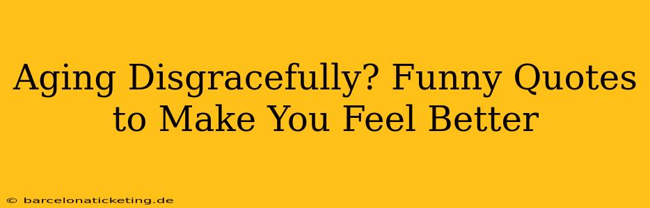 Aging Disgracefully? Funny Quotes to Make You Feel Better