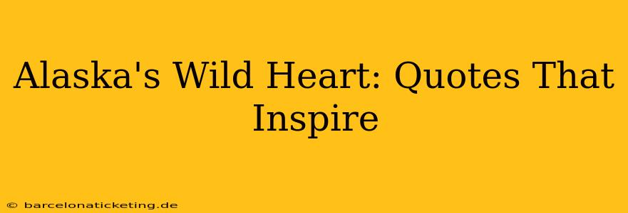Alaska's Wild Heart: Quotes That Inspire