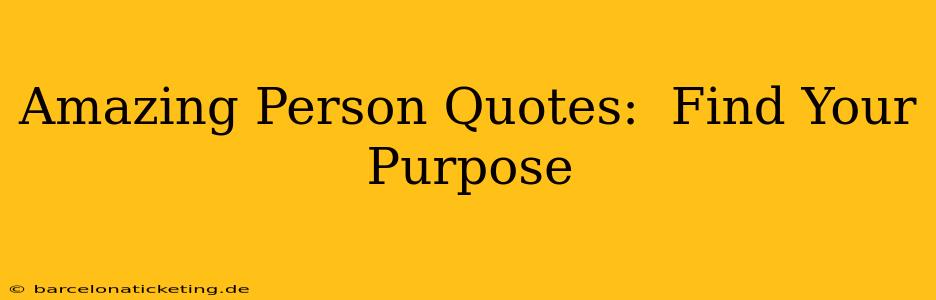 Amazing Person Quotes:  Find Your Purpose