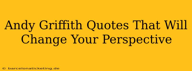 Andy Griffith Quotes That Will Change Your Perspective