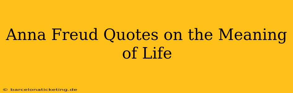 Anna Freud Quotes on the Meaning of Life