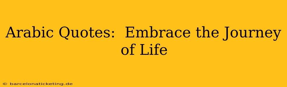 Arabic Quotes:  Embrace the Journey of Life