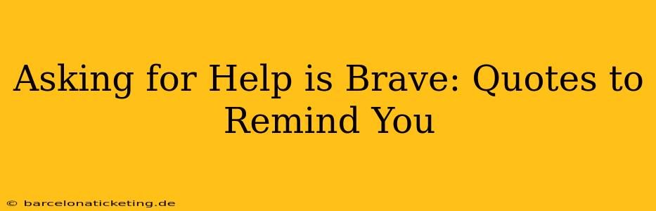 Asking for Help is Brave: Quotes to Remind You