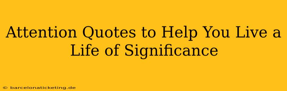 Attention Quotes to Help You Live a Life of Significance