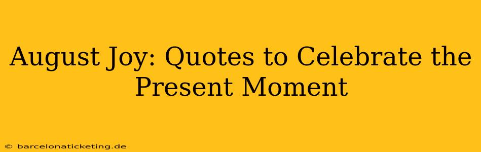 August Joy: Quotes to Celebrate the Present Moment