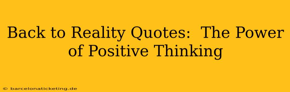 Back to Reality Quotes:  The Power of Positive Thinking