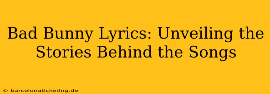 Bad Bunny Lyrics: Unveiling the Stories Behind the Songs