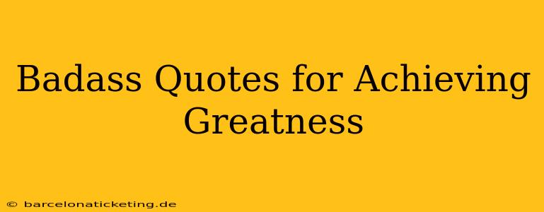 Badass Quotes for Achieving Greatness