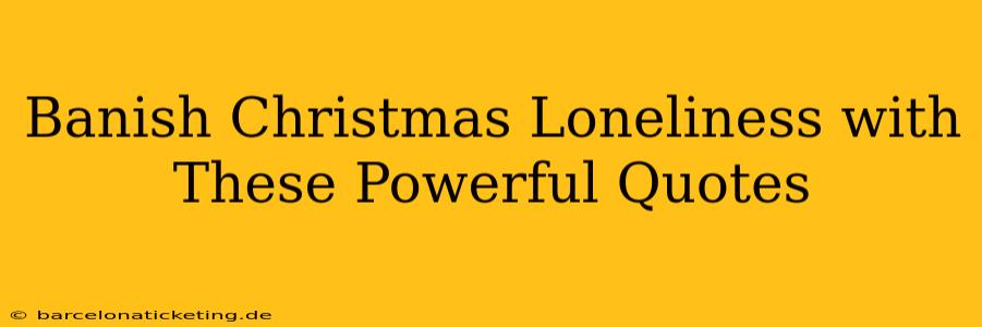 Banish Christmas Loneliness with These Powerful Quotes