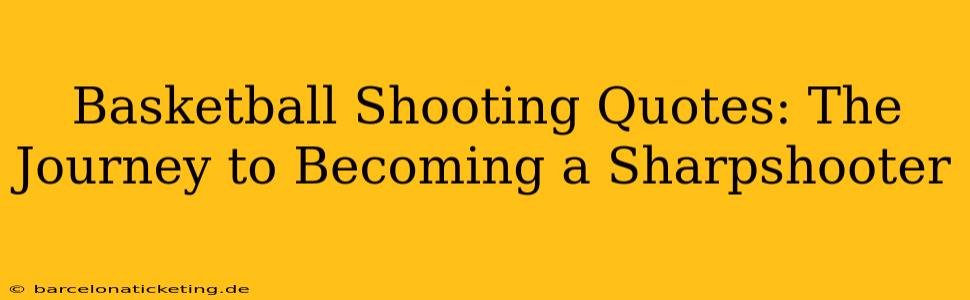 Basketball Shooting Quotes: The Journey to Becoming a Sharpshooter
