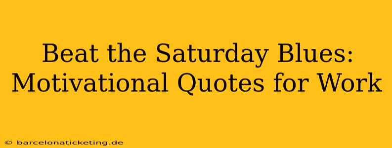 Beat the Saturday Blues: Motivational Quotes for Work