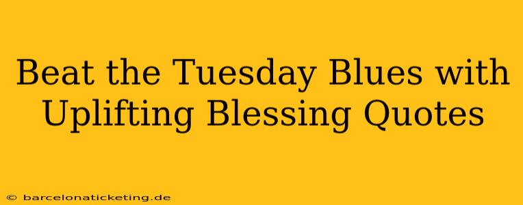 Beat the Tuesday Blues with Uplifting Blessing Quotes
