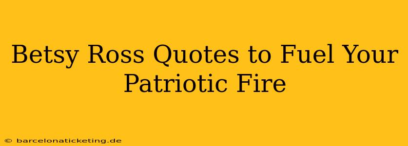 Betsy Ross Quotes to Fuel Your Patriotic Fire