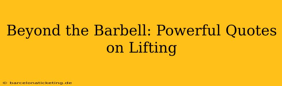 Beyond the Barbell: Powerful Quotes on Lifting