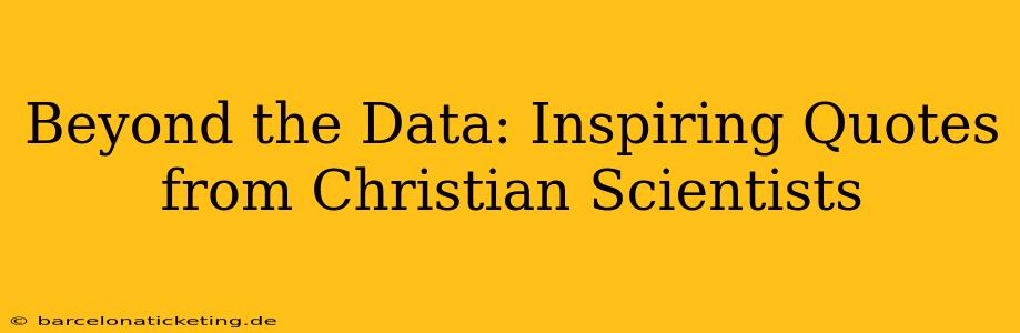 Beyond the Data: Inspiring Quotes from Christian Scientists