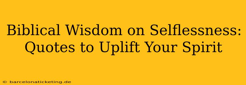 Biblical Wisdom on Selflessness:  Quotes to Uplift Your Spirit