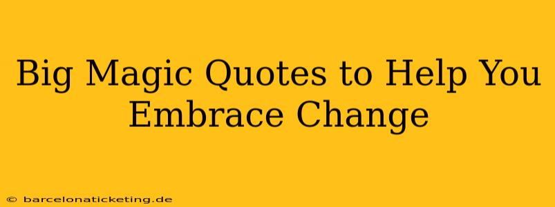 Big Magic Quotes to Help You Embrace Change