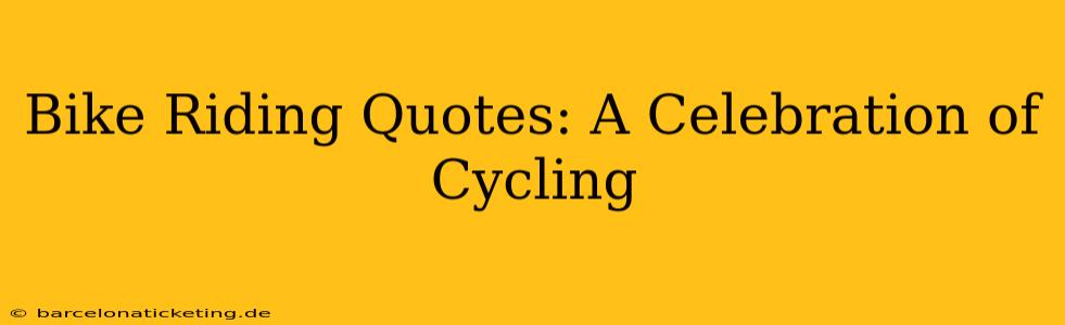 Bike Riding Quotes: A Celebration of Cycling