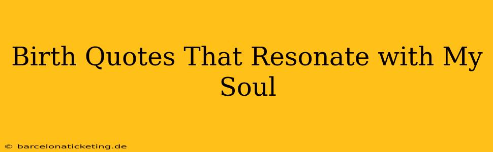 Birth Quotes That Resonate with My Soul