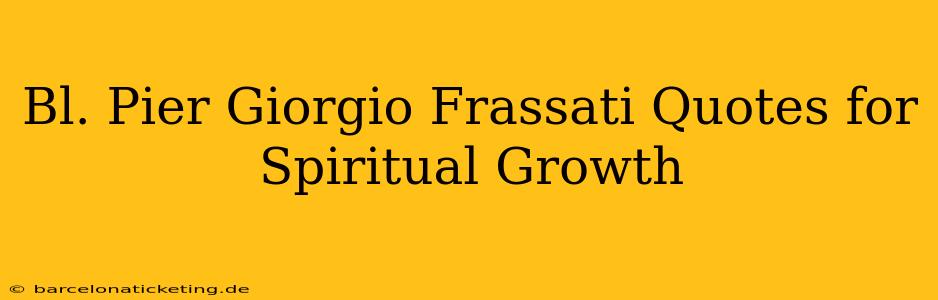 Bl. Pier Giorgio Frassati Quotes for Spiritual Growth