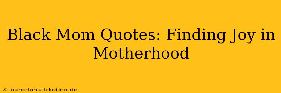 Black Mom Quotes: Finding Joy in Motherhood