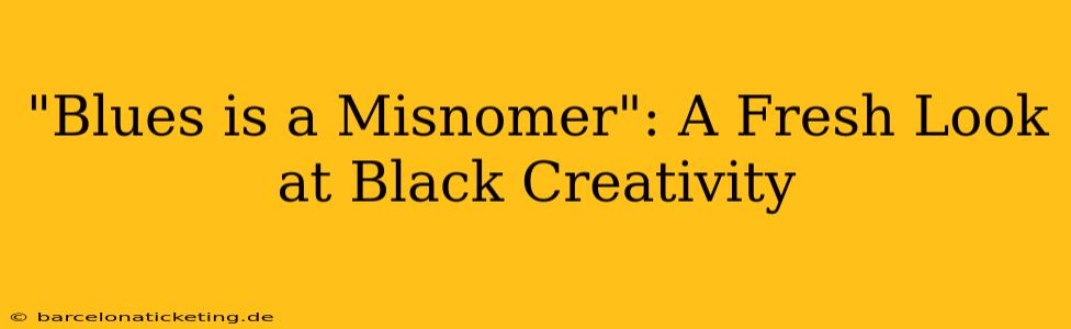 "Blues is a Misnomer": A Fresh Look at Black Creativity