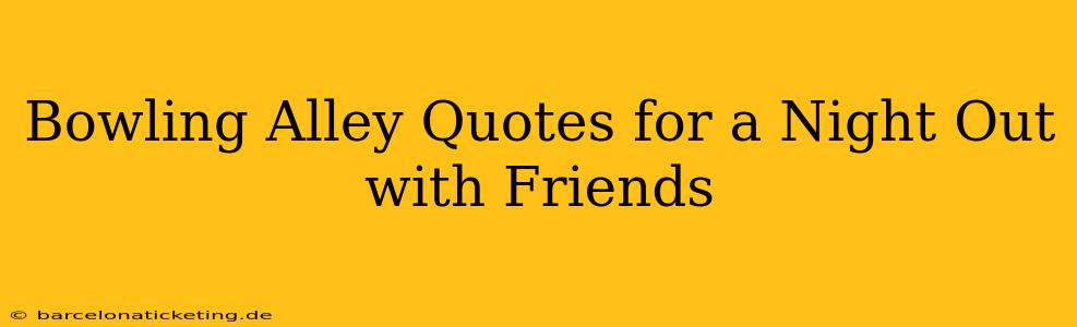 Bowling Alley Quotes for a Night Out with Friends