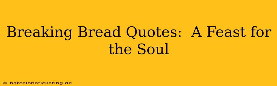 Breaking Bread Quotes:  A Feast for the Soul