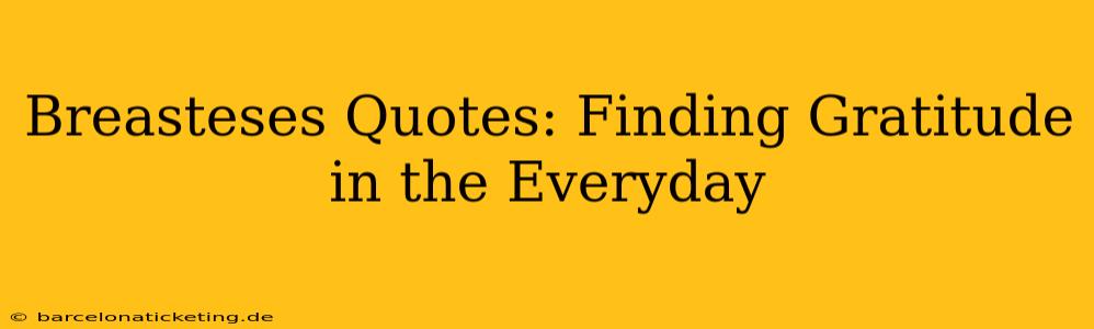 Breasteses Quotes: Finding Gratitude in the Everyday