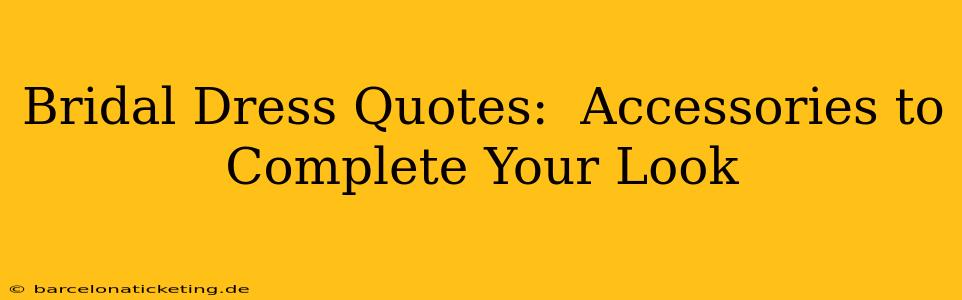 Bridal Dress Quotes:  Accessories to Complete Your Look