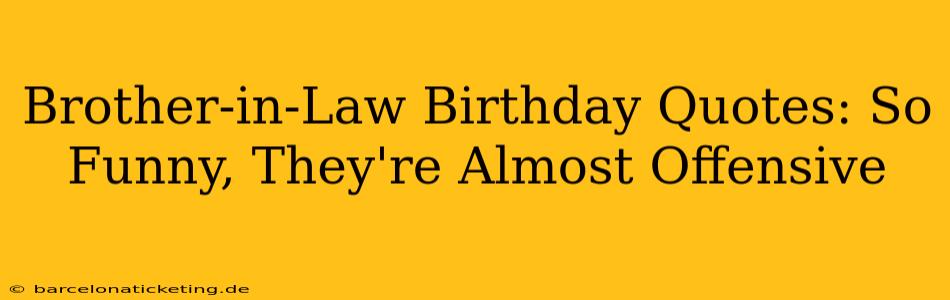 Brother-in-Law Birthday Quotes: So Funny, They're Almost Offensive