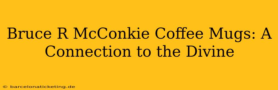 Bruce R McConkie Coffee Mugs: A Connection to the Divine