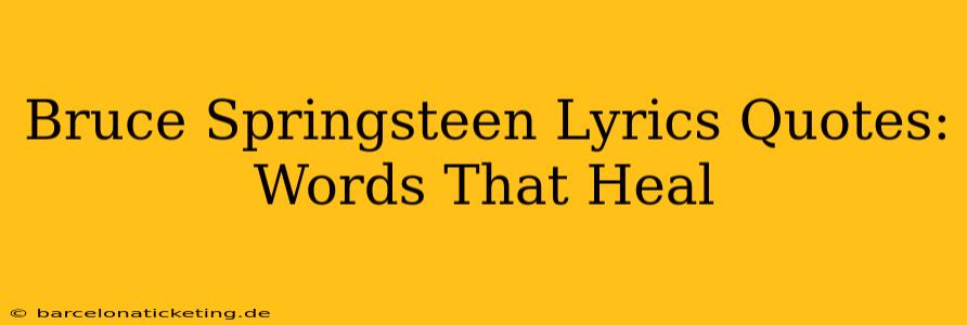 Bruce Springsteen Lyrics Quotes:  Words That Heal